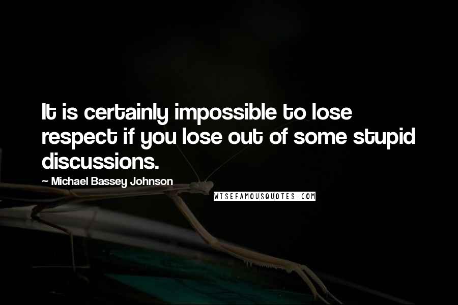 Michael Bassey Johnson Quotes: It is certainly impossible to lose respect if you lose out of some stupid discussions.