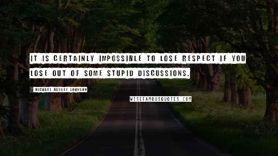 Michael Bassey Johnson Quotes: It is certainly impossible to lose respect if you lose out of some stupid discussions.