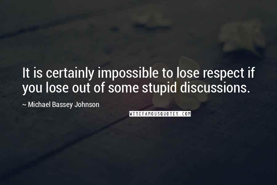 Michael Bassey Johnson Quotes: It is certainly impossible to lose respect if you lose out of some stupid discussions.