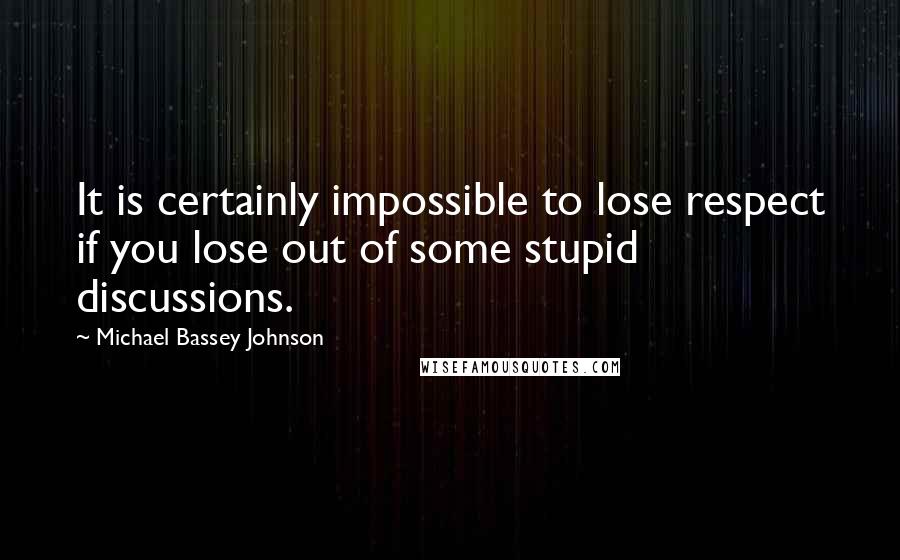 Michael Bassey Johnson Quotes: It is certainly impossible to lose respect if you lose out of some stupid discussions.