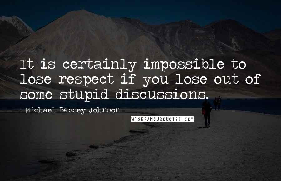 Michael Bassey Johnson Quotes: It is certainly impossible to lose respect if you lose out of some stupid discussions.