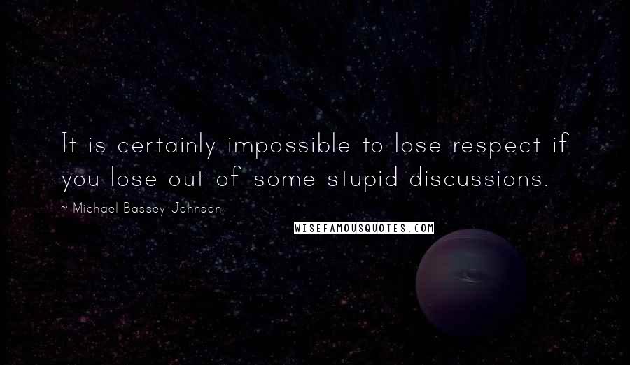 Michael Bassey Johnson Quotes: It is certainly impossible to lose respect if you lose out of some stupid discussions.