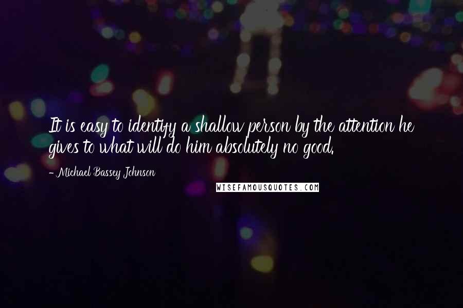 Michael Bassey Johnson Quotes: It is easy to identify a shallow person by the attention he gives to what will do him absolutely no good.