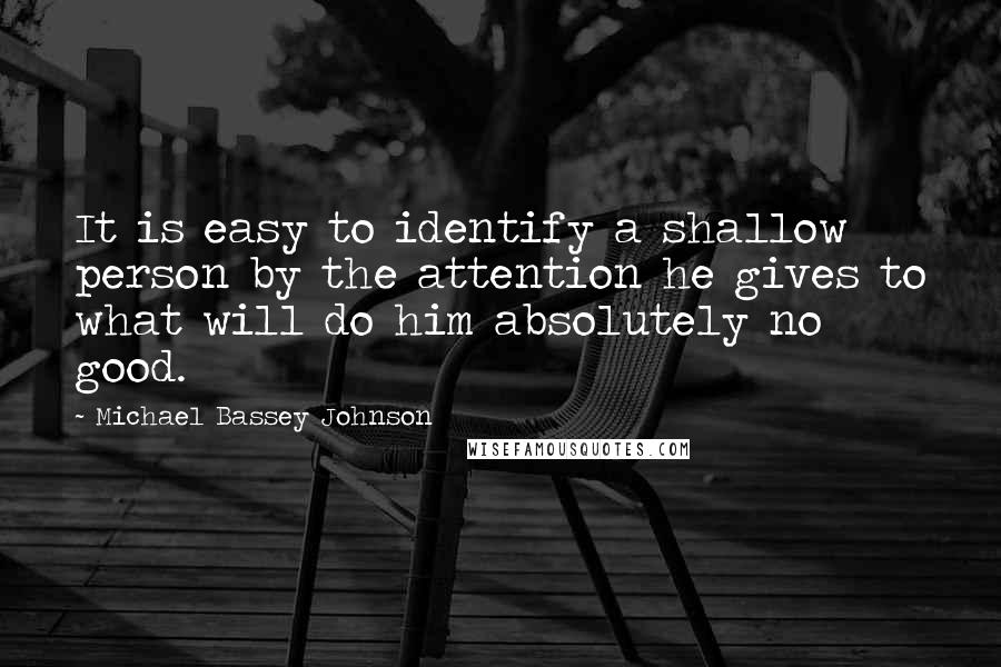 Michael Bassey Johnson Quotes: It is easy to identify a shallow person by the attention he gives to what will do him absolutely no good.