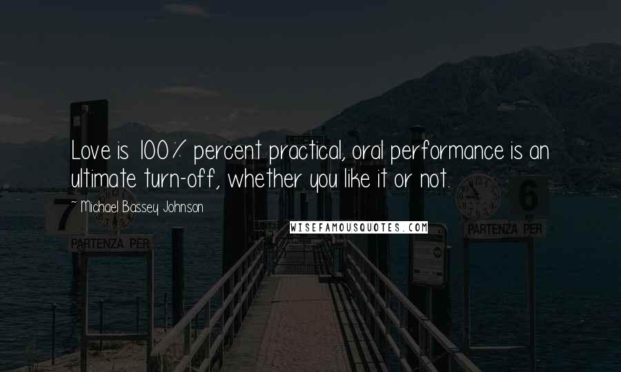 Michael Bassey Johnson Quotes: Love is 100% percent practical, oral performance is an ultimate turn-off, whether you like it or not.