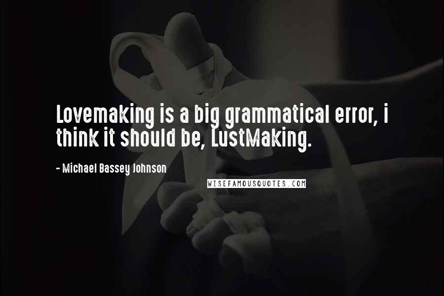 Michael Bassey Johnson Quotes: Lovemaking is a big grammatical error, i think it should be, LustMaking.