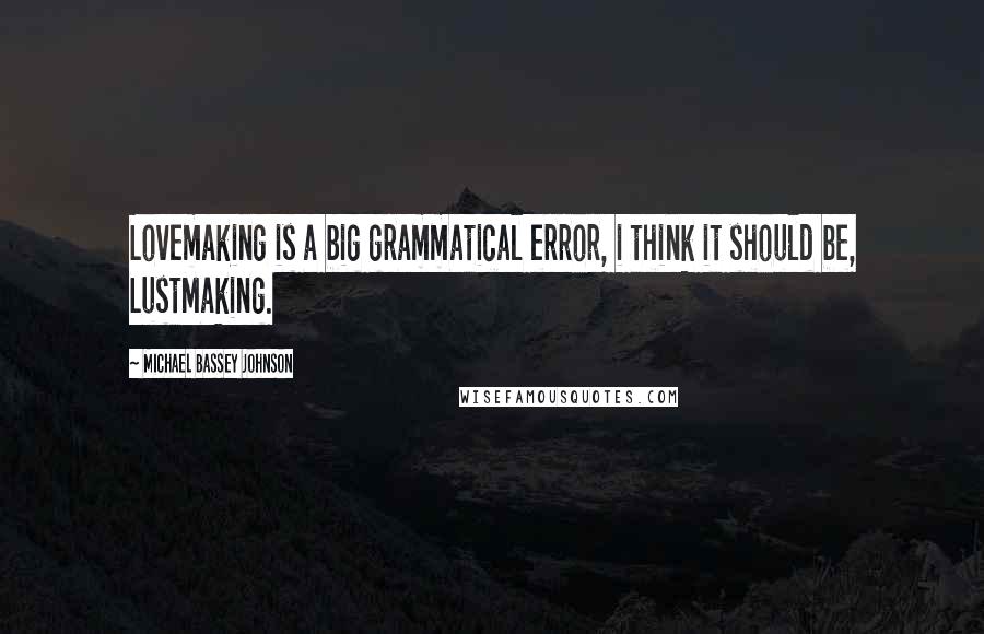 Michael Bassey Johnson Quotes: Lovemaking is a big grammatical error, i think it should be, LustMaking.