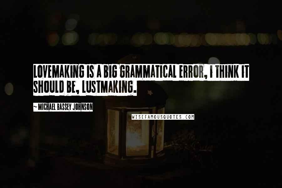 Michael Bassey Johnson Quotes: Lovemaking is a big grammatical error, i think it should be, LustMaking.