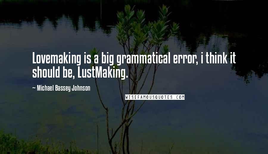 Michael Bassey Johnson Quotes: Lovemaking is a big grammatical error, i think it should be, LustMaking.