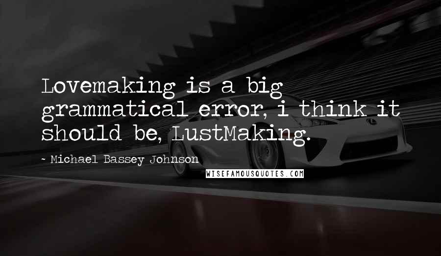 Michael Bassey Johnson Quotes: Lovemaking is a big grammatical error, i think it should be, LustMaking.