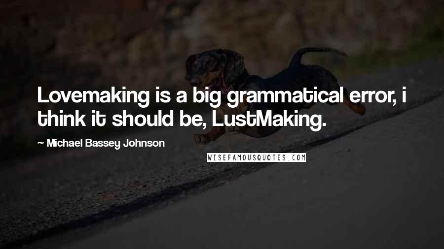 Michael Bassey Johnson Quotes: Lovemaking is a big grammatical error, i think it should be, LustMaking.