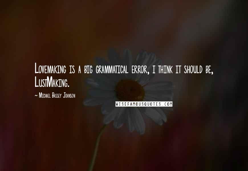 Michael Bassey Johnson Quotes: Lovemaking is a big grammatical error, i think it should be, LustMaking.