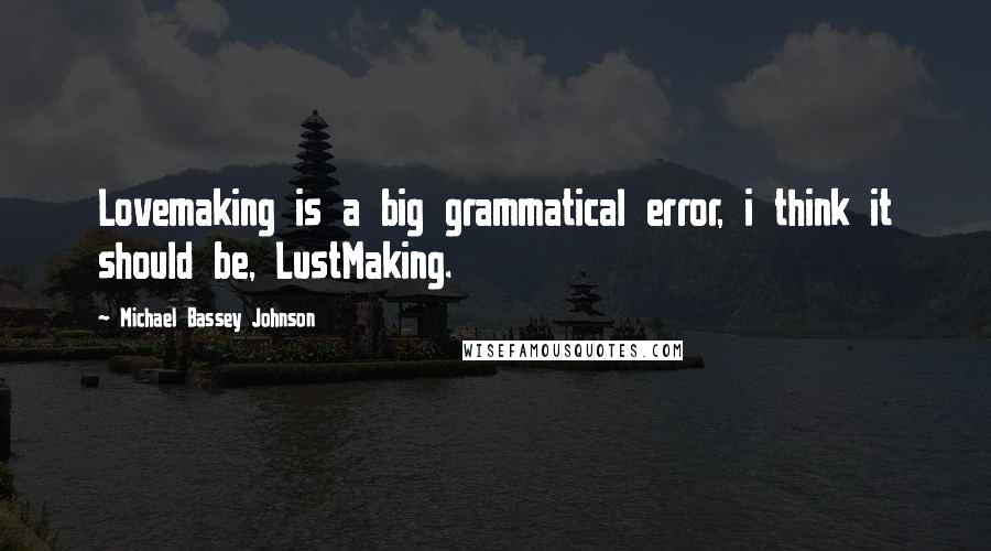 Michael Bassey Johnson Quotes: Lovemaking is a big grammatical error, i think it should be, LustMaking.