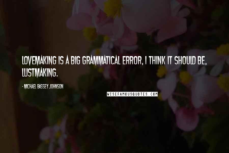 Michael Bassey Johnson Quotes: Lovemaking is a big grammatical error, i think it should be, LustMaking.