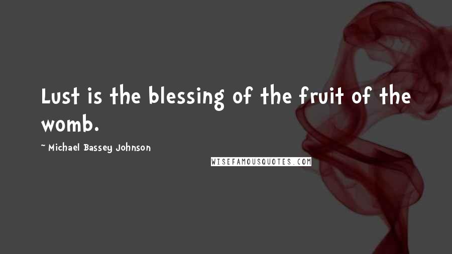 Michael Bassey Johnson Quotes: Lust is the blessing of the fruit of the womb.