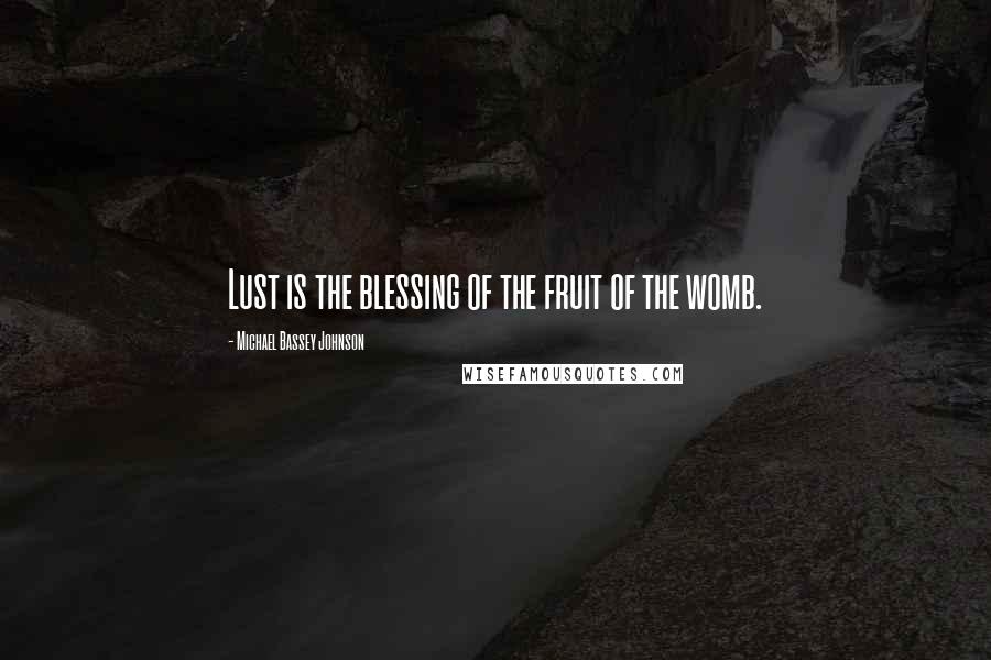 Michael Bassey Johnson Quotes: Lust is the blessing of the fruit of the womb.