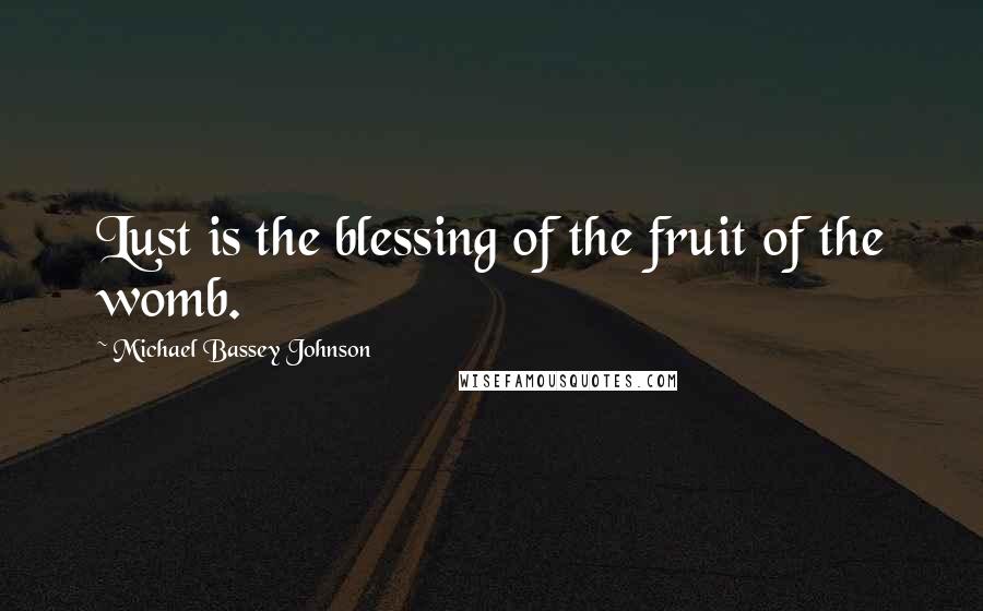 Michael Bassey Johnson Quotes: Lust is the blessing of the fruit of the womb.