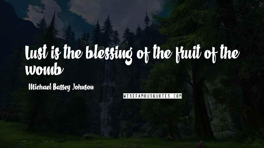 Michael Bassey Johnson Quotes: Lust is the blessing of the fruit of the womb.