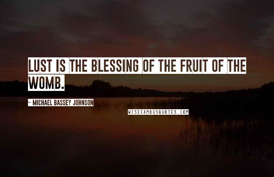 Michael Bassey Johnson Quotes: Lust is the blessing of the fruit of the womb.