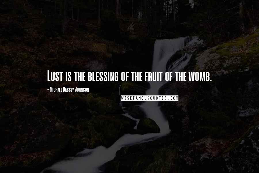 Michael Bassey Johnson Quotes: Lust is the blessing of the fruit of the womb.