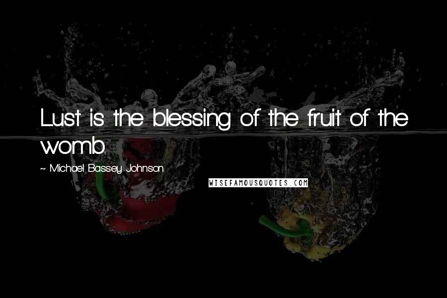 Michael Bassey Johnson Quotes: Lust is the blessing of the fruit of the womb.