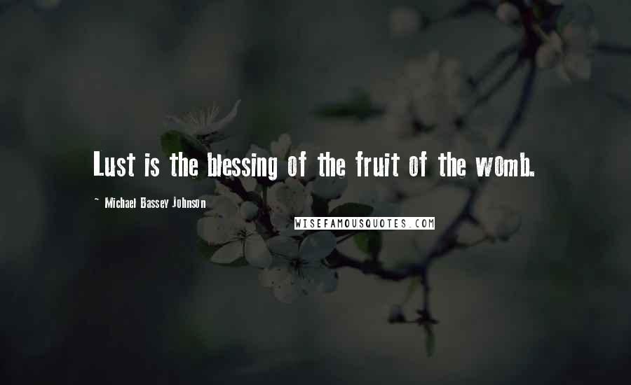 Michael Bassey Johnson Quotes: Lust is the blessing of the fruit of the womb.