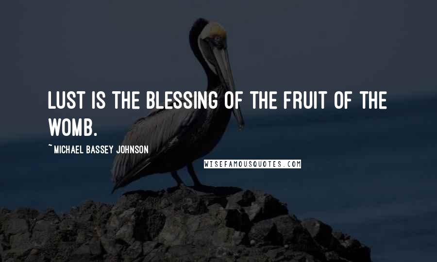 Michael Bassey Johnson Quotes: Lust is the blessing of the fruit of the womb.