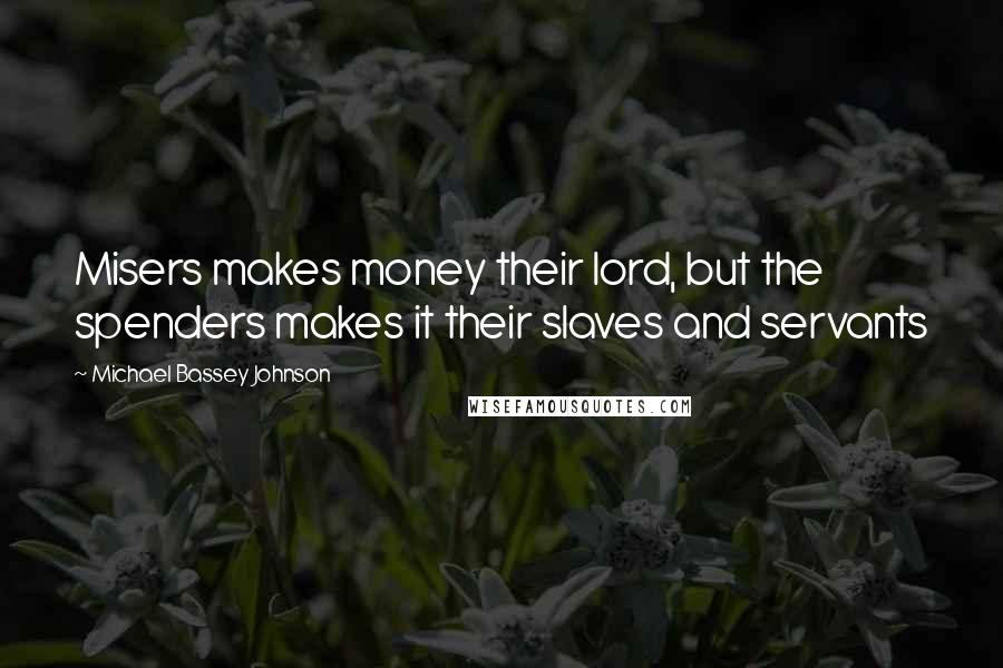 Michael Bassey Johnson Quotes: Misers makes money their lord, but the spenders makes it their slaves and servants