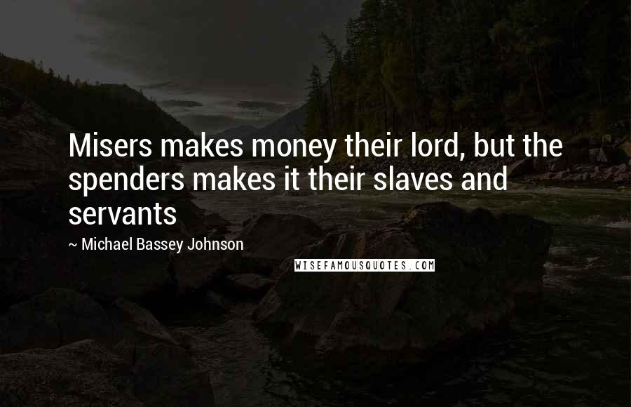 Michael Bassey Johnson Quotes: Misers makes money their lord, but the spenders makes it their slaves and servants