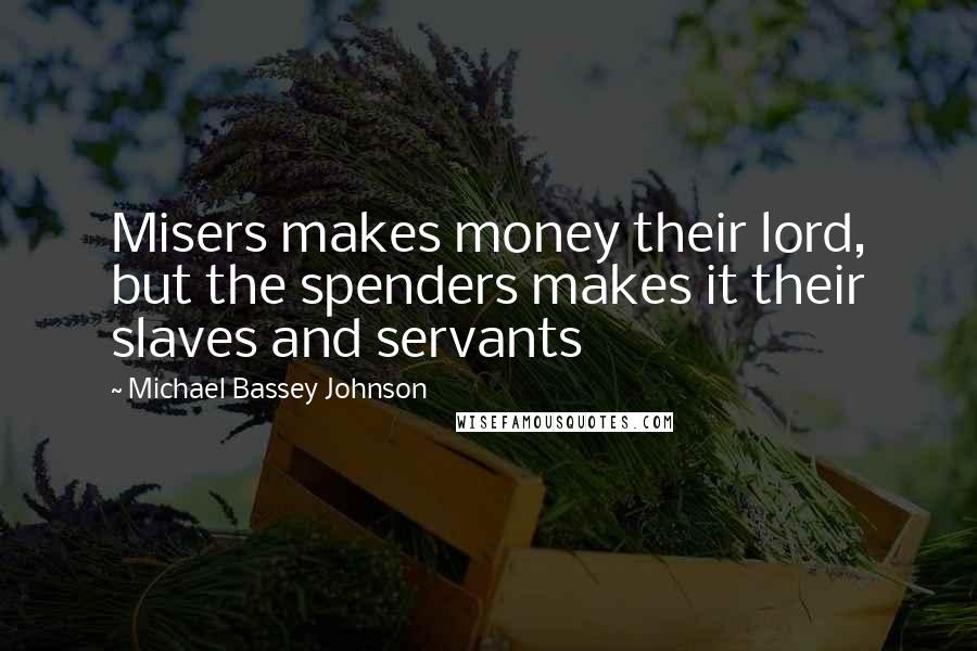 Michael Bassey Johnson Quotes: Misers makes money their lord, but the spenders makes it their slaves and servants