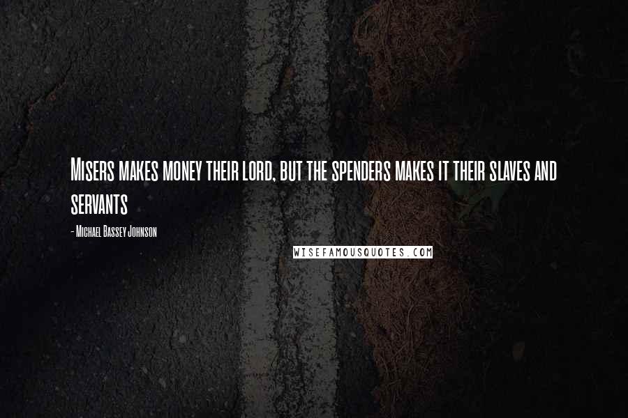 Michael Bassey Johnson Quotes: Misers makes money their lord, but the spenders makes it their slaves and servants