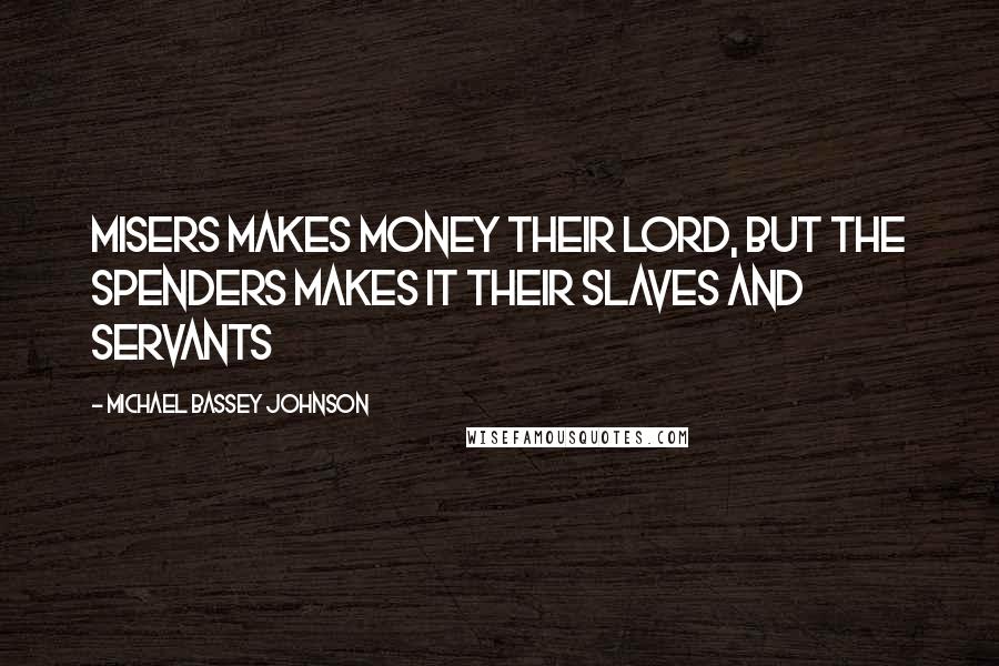 Michael Bassey Johnson Quotes: Misers makes money their lord, but the spenders makes it their slaves and servants