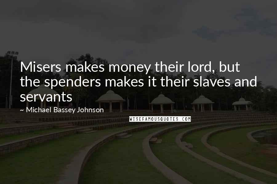 Michael Bassey Johnson Quotes: Misers makes money their lord, but the spenders makes it their slaves and servants