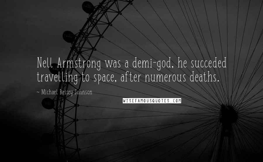 Michael Bassey Johnson Quotes: Nell Armstrong was a demi-god, he succeded travelling to space, after numerous deaths.