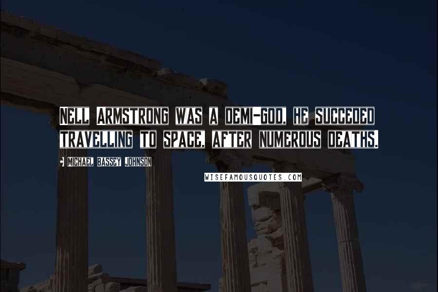 Michael Bassey Johnson Quotes: Nell Armstrong was a demi-god, he succeded travelling to space, after numerous deaths.