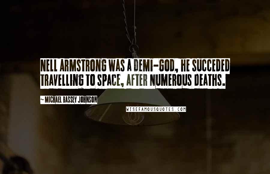 Michael Bassey Johnson Quotes: Nell Armstrong was a demi-god, he succeded travelling to space, after numerous deaths.