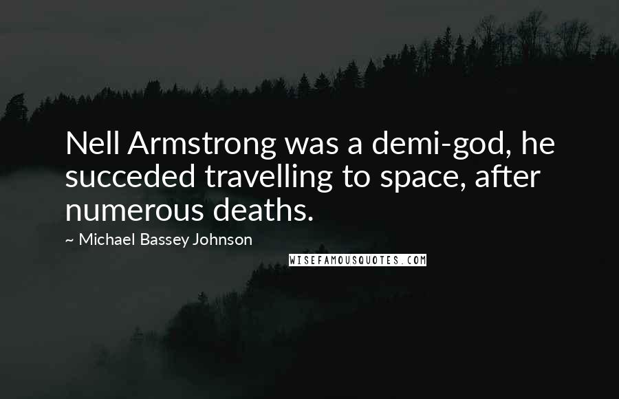 Michael Bassey Johnson Quotes: Nell Armstrong was a demi-god, he succeded travelling to space, after numerous deaths.