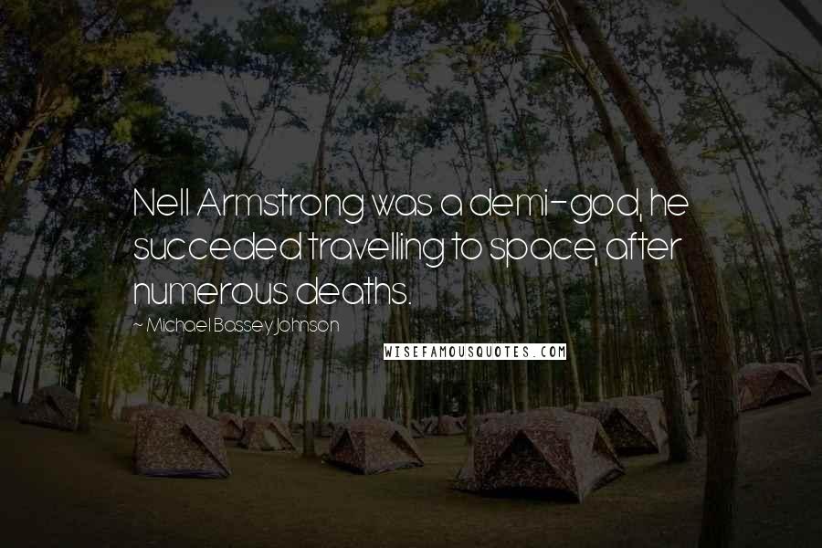 Michael Bassey Johnson Quotes: Nell Armstrong was a demi-god, he succeded travelling to space, after numerous deaths.