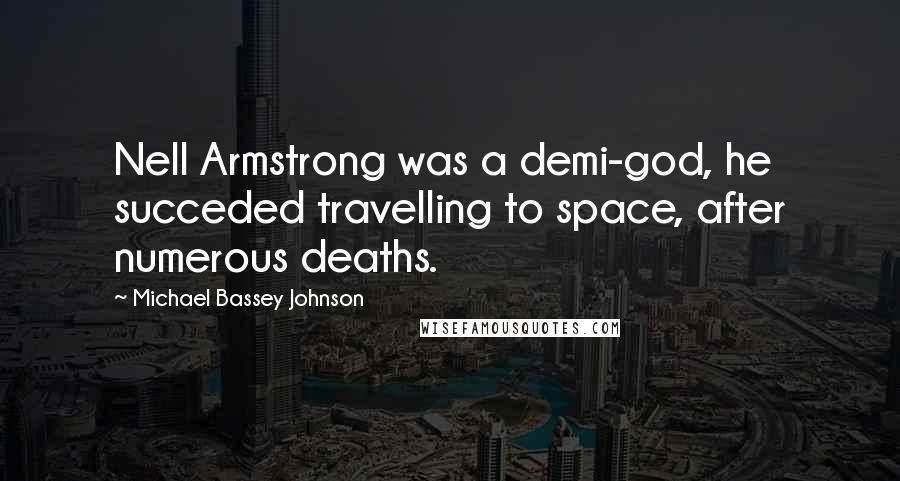 Michael Bassey Johnson Quotes: Nell Armstrong was a demi-god, he succeded travelling to space, after numerous deaths.