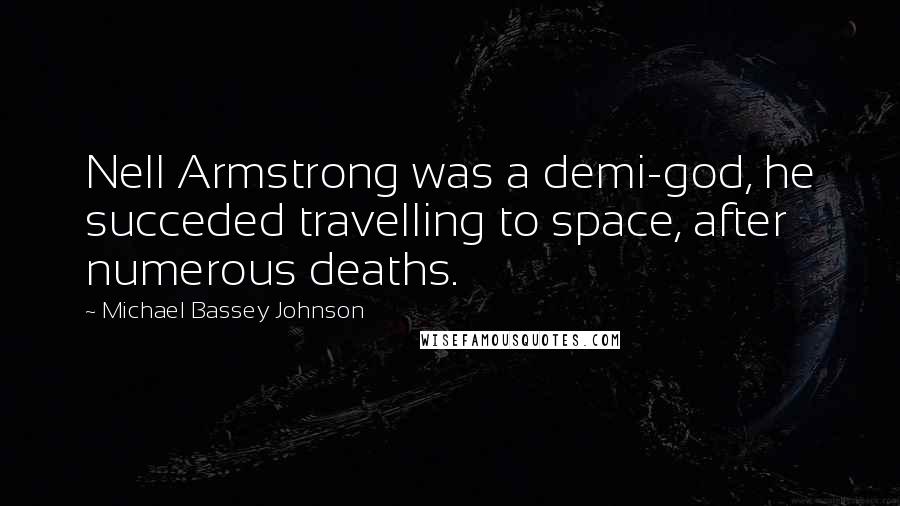 Michael Bassey Johnson Quotes: Nell Armstrong was a demi-god, he succeded travelling to space, after numerous deaths.