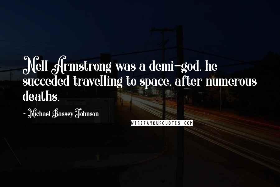 Michael Bassey Johnson Quotes: Nell Armstrong was a demi-god, he succeded travelling to space, after numerous deaths.