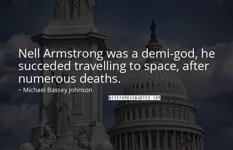 Michael Bassey Johnson Quotes: Nell Armstrong was a demi-god, he succeded travelling to space, after numerous deaths.