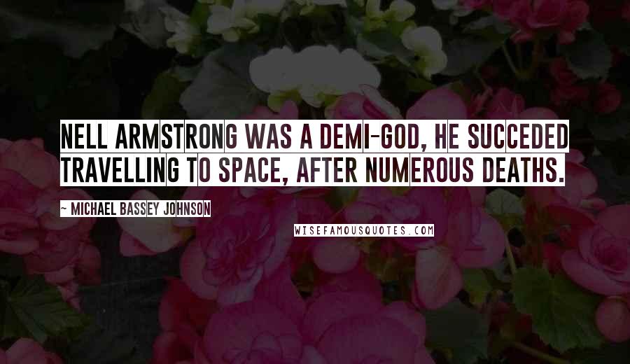 Michael Bassey Johnson Quotes: Nell Armstrong was a demi-god, he succeded travelling to space, after numerous deaths.