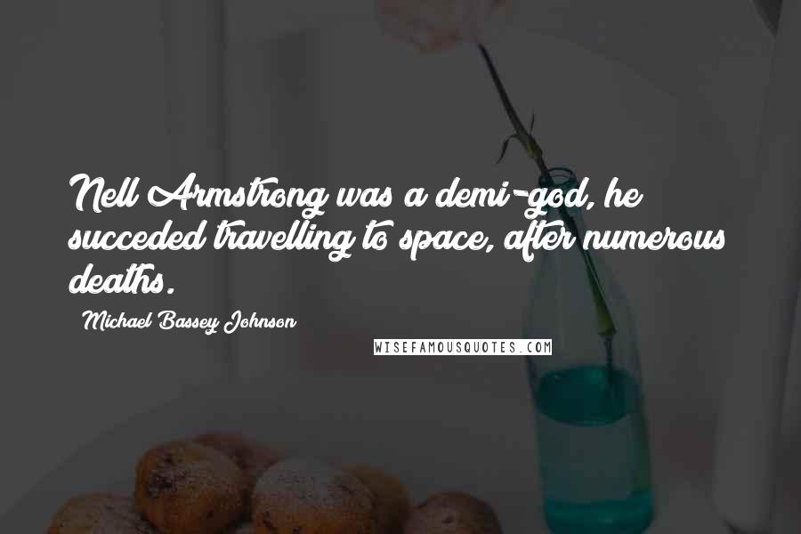 Michael Bassey Johnson Quotes: Nell Armstrong was a demi-god, he succeded travelling to space, after numerous deaths.