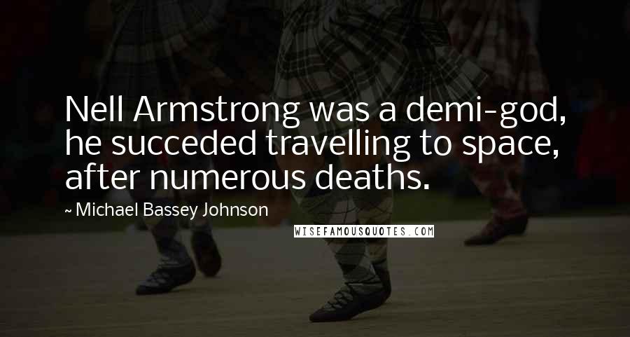 Michael Bassey Johnson Quotes: Nell Armstrong was a demi-god, he succeded travelling to space, after numerous deaths.