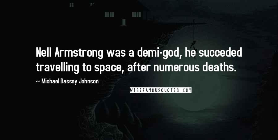 Michael Bassey Johnson Quotes: Nell Armstrong was a demi-god, he succeded travelling to space, after numerous deaths.