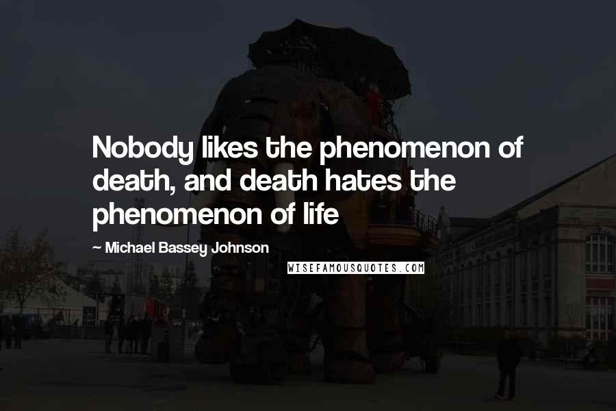 Michael Bassey Johnson Quotes: Nobody likes the phenomenon of death, and death hates the phenomenon of life