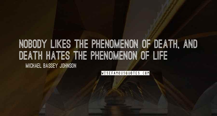 Michael Bassey Johnson Quotes: Nobody likes the phenomenon of death, and death hates the phenomenon of life