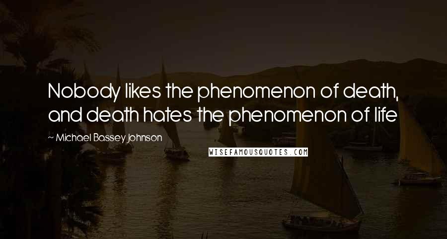 Michael Bassey Johnson Quotes: Nobody likes the phenomenon of death, and death hates the phenomenon of life