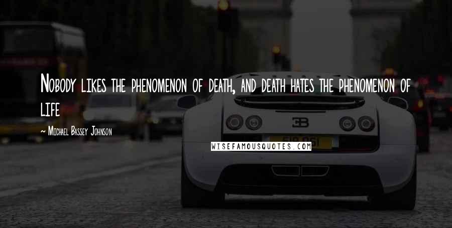 Michael Bassey Johnson Quotes: Nobody likes the phenomenon of death, and death hates the phenomenon of life